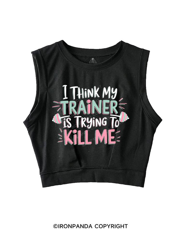 I THINK MY TRAINER IS TRYING TO KILL ME SLEEVELESS CROP TOPS