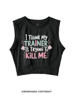 I THINK MY TRAINER IS TRYING TO KILL ME SLEEVELESS CROP TOPS